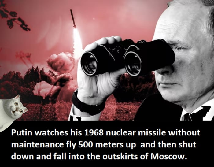 Putin watches his 1968 nuclear missile without maintenance fly 500 meters up and then shut down and fall into the outskirts of Moscow.