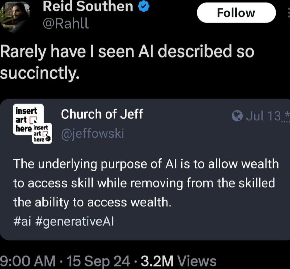 Al Rdifuthen DRan Rarely have seen Al described so succinctly Church of Jeff Q Jul The underlying purpose of Al is to allow wealth to access skill while removing from the skilled the ability to access wealth ai generativeAl 900 AM 15 Sep 24 32M Views