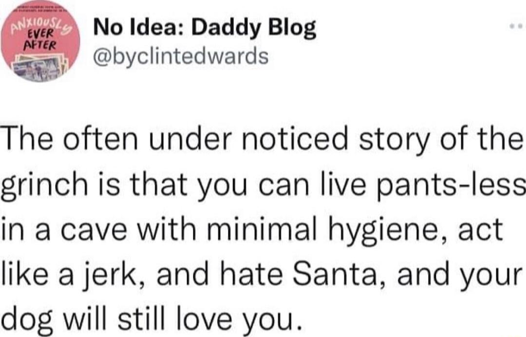 No Idea Daddy Blog W byclintedwards The often under noticed story of the grinch is that you can live pants less in a cave with minimal hygiene act like a jerk and hate Santa and your dog will still love you
