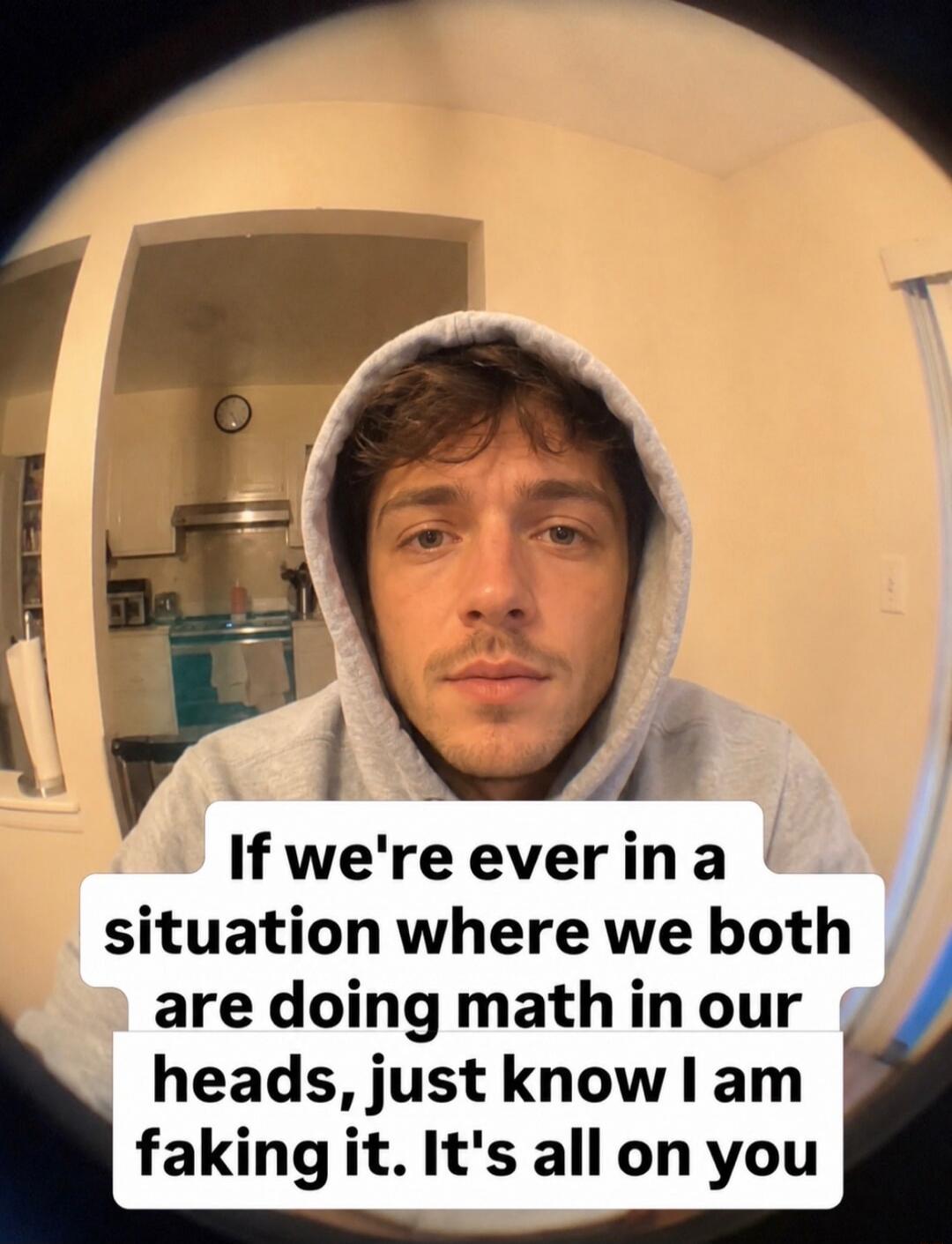 If we're ever in a situation where we both are doing math in our heads, just know I am faking it. It's all on you