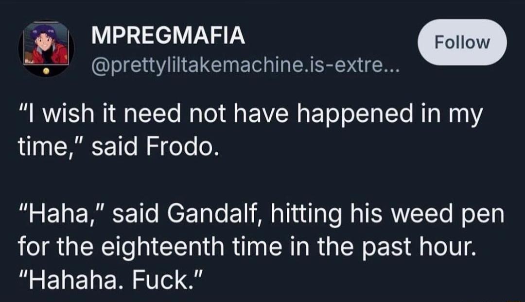 MPREGMAFIA 0 ClIE W IELCER T ERRRE R NI TETe i Tel R ETeTo Ty STe RTo W 1YS time said Frodo Haha said Gandalf hitting his weed pen for the eighteenth time in the past hour REELEERITC