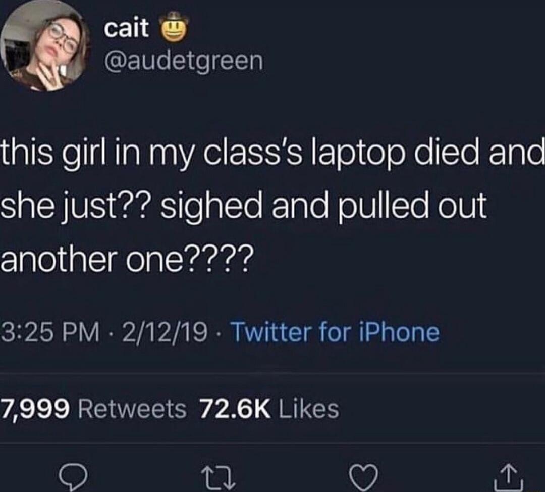 this girl in my class's laptop died and she just?? sighed and pulled out another one????