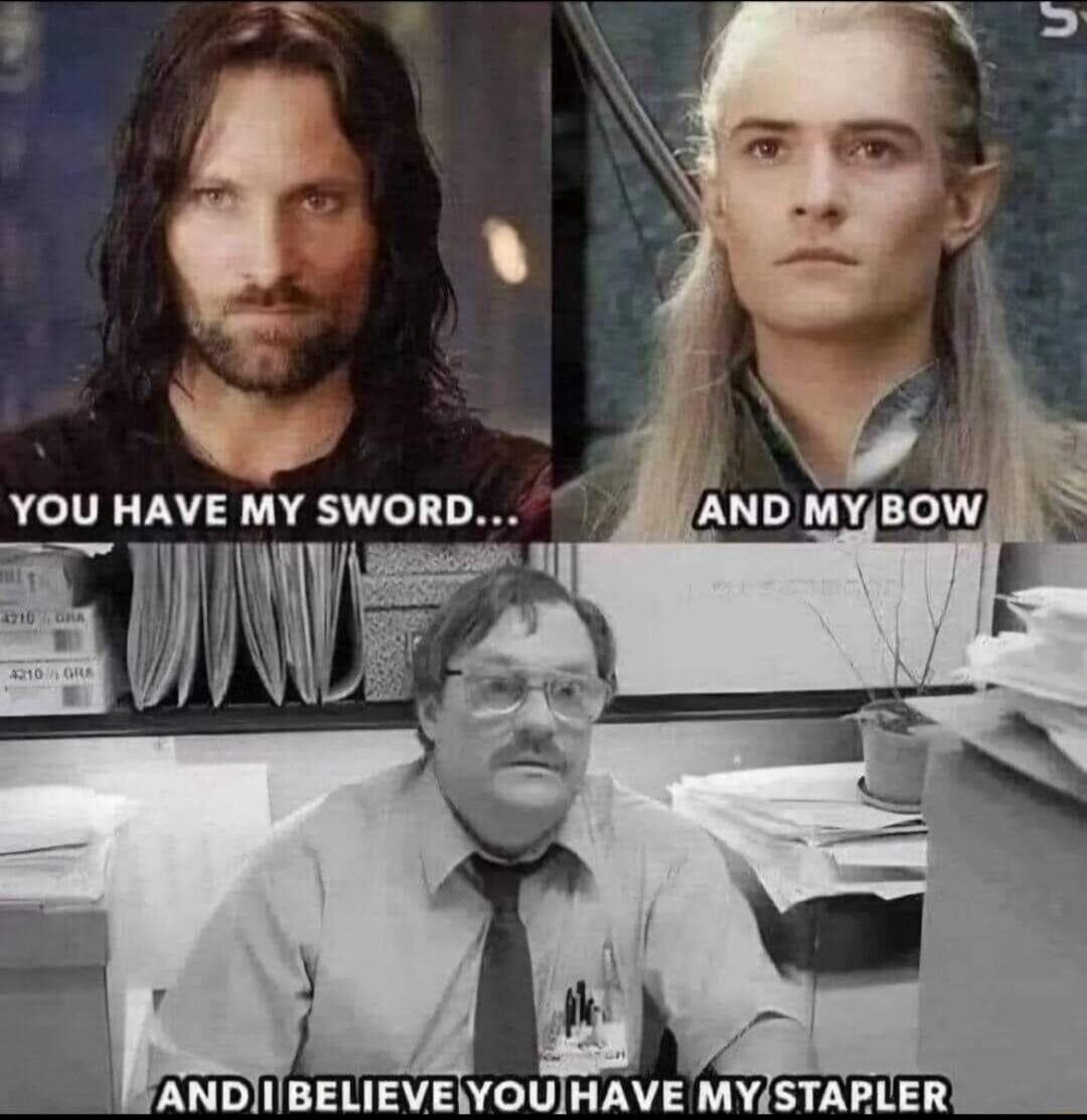 YOU HAVE MY SWORD... AND MY BOW AND I BELIEVE YOU HAVE MY STAPLER