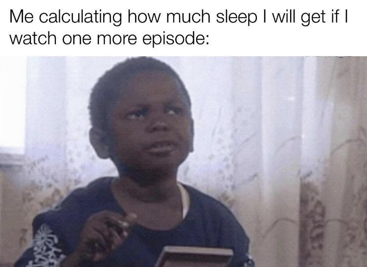 Me calculating how much sleep will get if watch one more episode made with mematic