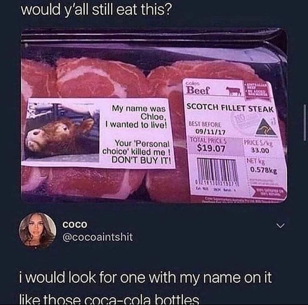 would yall still eat this My name was Chloe I wanted to live Your Personal TG choice killed me 3 DONT BUY T coco v cocoaintshit i would look for one with my name on it like thoce coca cola hottles