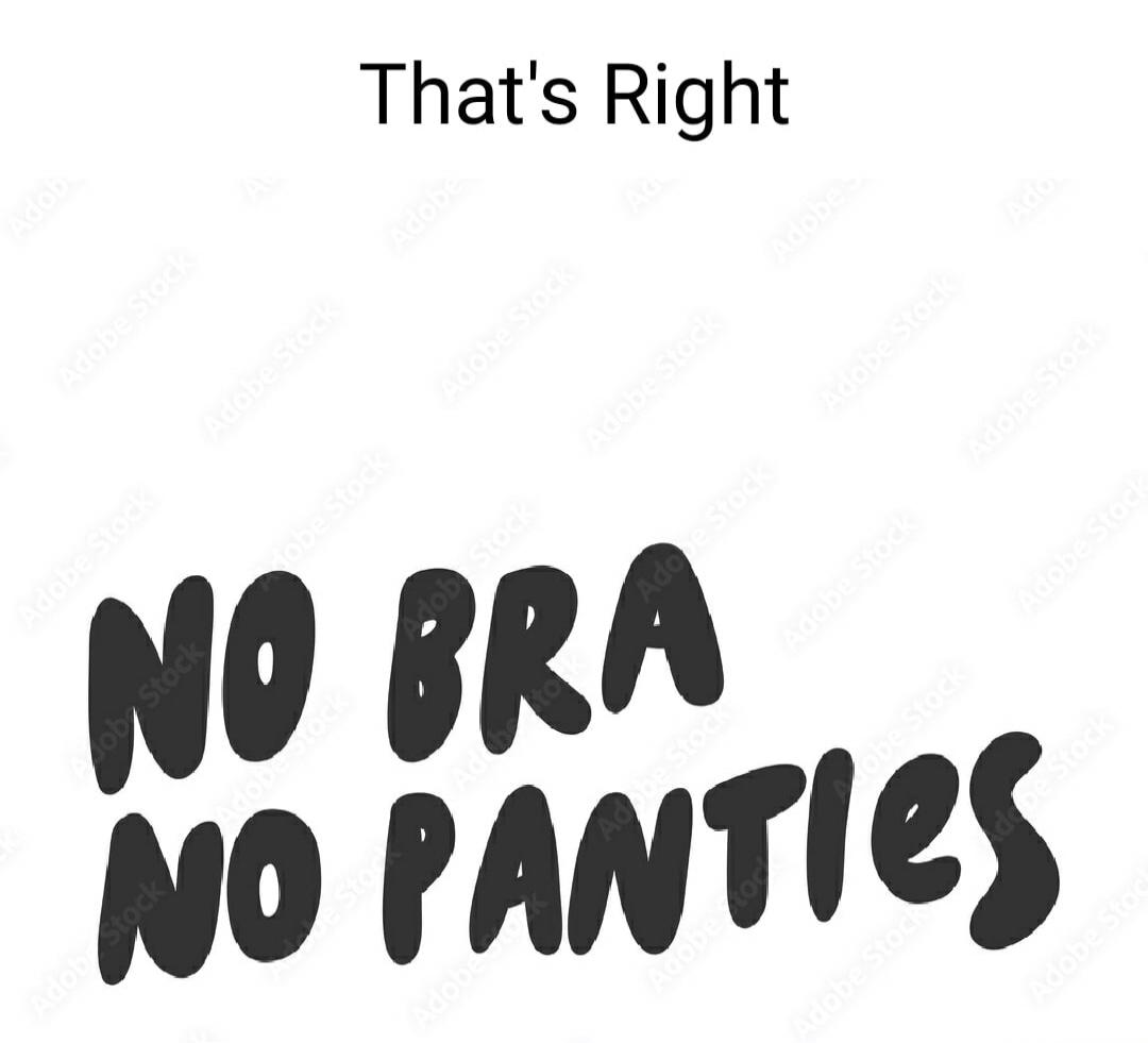 That's Right NO BRA NO PANTIES