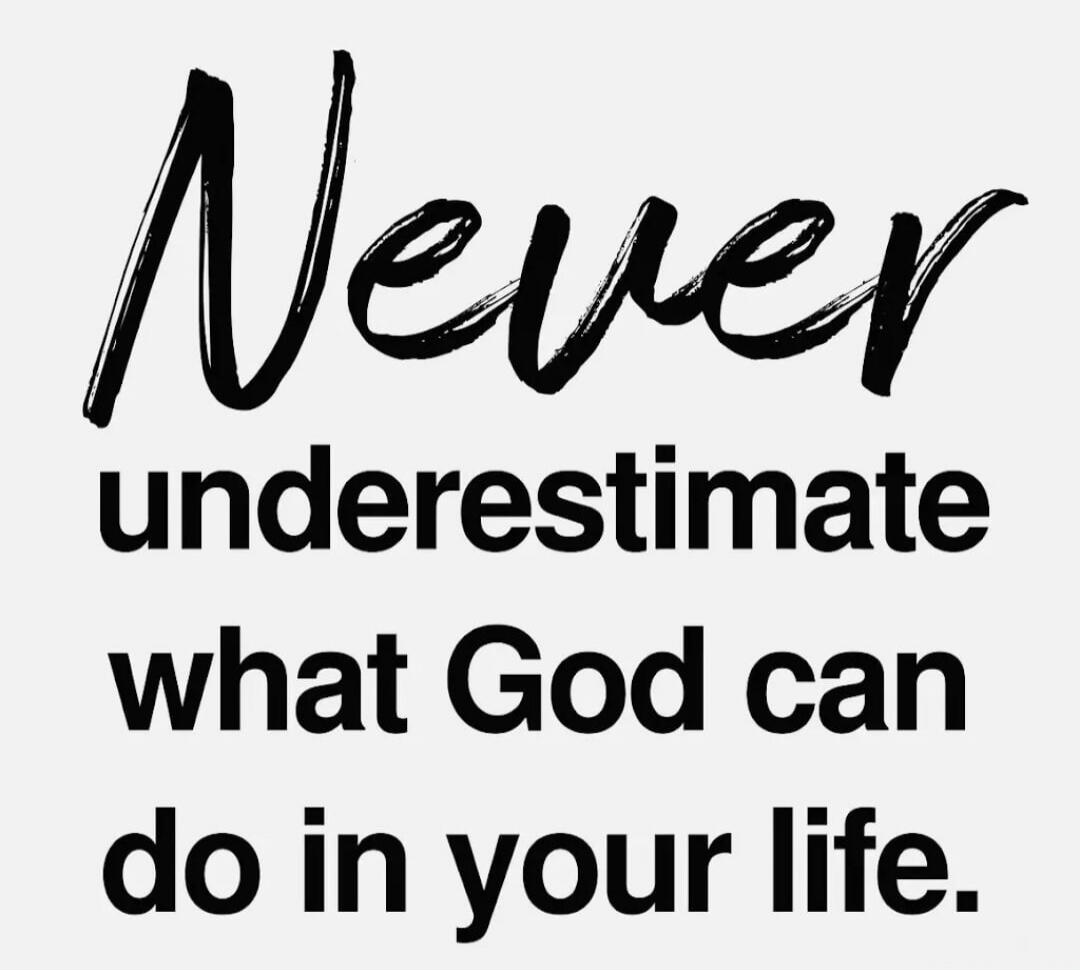 Never underestimate what God can do in your life.