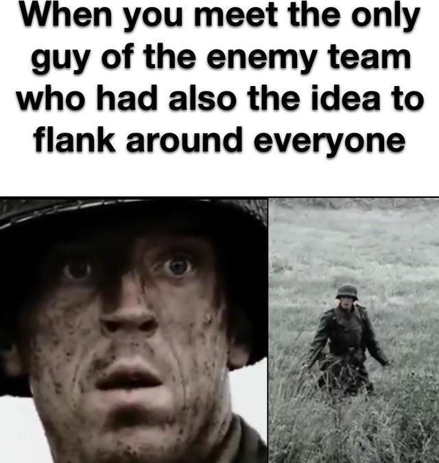 When you meet the only guy of the enemy team who had also the idea to flank around everyone