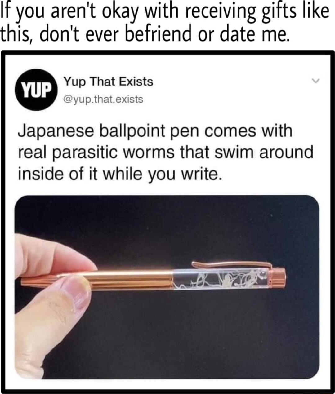It you arent okay with receiving gifts like this dont ever befriend or date me Yup That Exists Japanese ballpoint pen comes with real parasitic worms that swim around inside of it while you write