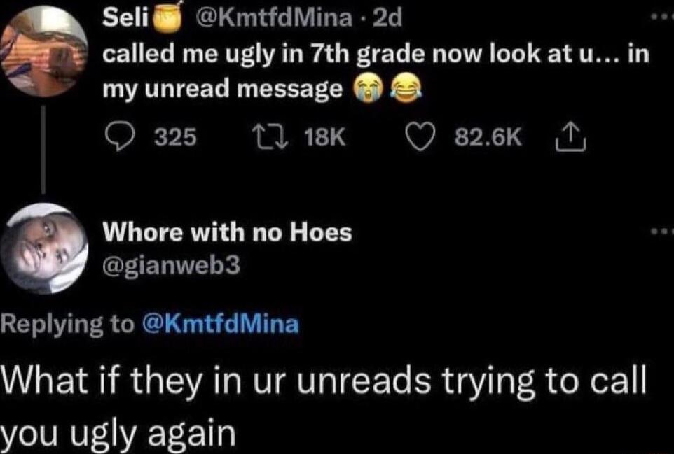 Seli KmtfdMina 2d called me ugly in 7th grade now look at u in my unread message O 325 17 18K W2X N Whore with no Hoes gianweb3 Replying to KmtfdMina What if they in ur unreads trying to call you ugly again