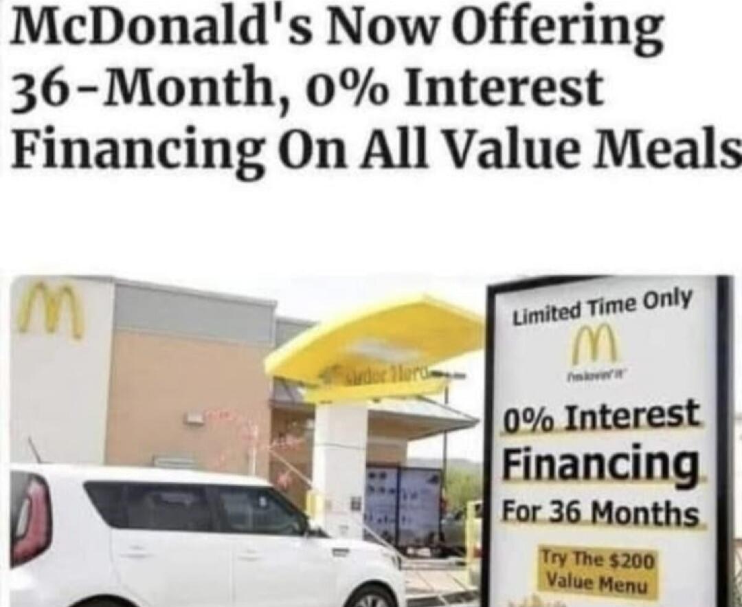 McDonald's Now Offering 36-Month, 0% Interest Financing On All Value Meals. Limited Time Only. M I'm lovin' it. 0% Interest Financing For 36 Months. Try The $200 Value Menu.