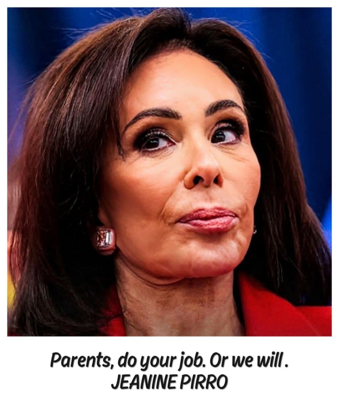Parents, do your job. Or we will. JEANINE PIRRO