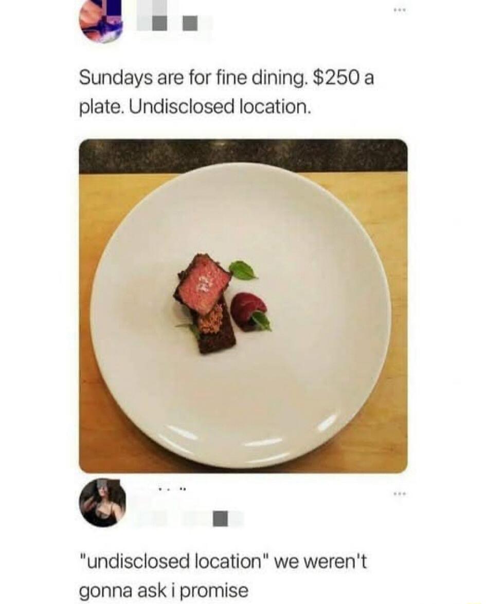 Sundays are for fine dining 250 a plate Undisclosed location e undisclosed location we werent gonna ask i promise