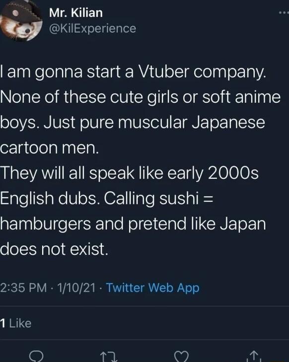 Mr Kilian w KilExperience am gonna start a Vtuber company None of these cute girls or soft anime boys Just pure muscular Japanese cartoon men They will all speak like early 2000s SaleSaNeVleEMrale FVE sl ElaaloU e EIERTale ol S ClaTo NI CINEE o gl does not exist 235 PM 11021 Twitter Web App 1Like D 7 S