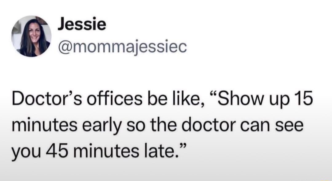 A Jessie mommajessiec Doctors offices be like Show up 15 minutes early so the doctor can see you 45 minutes late