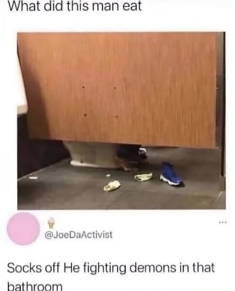 What did this man eat JoeDaActivist Socks off He fighting demons in that bathroom