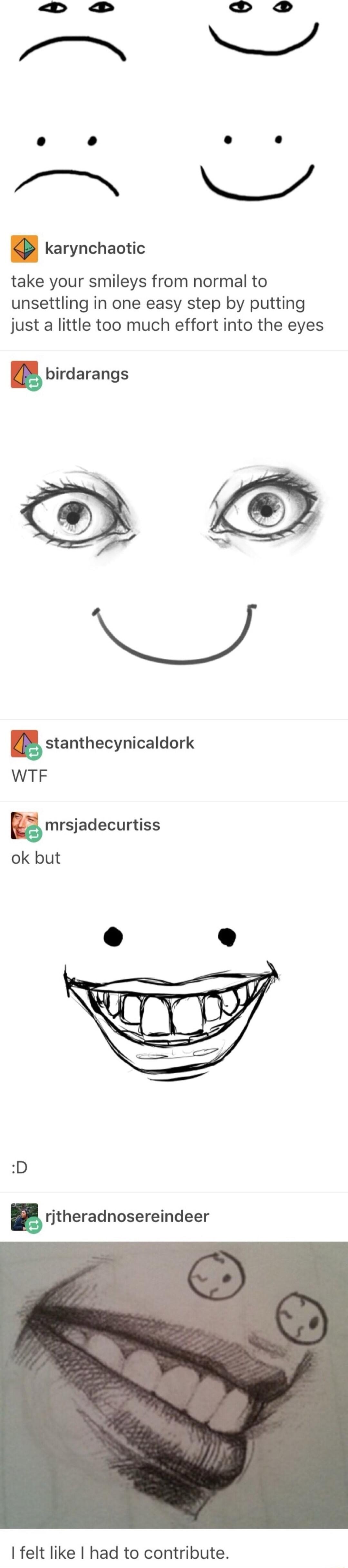 D A _ karynchaotic take your smileys from normal to unsettling in one easy step by putting just a little too much effort into the eyes birdarangs WTF D g ritheradnosereindeer felt like had to contribute