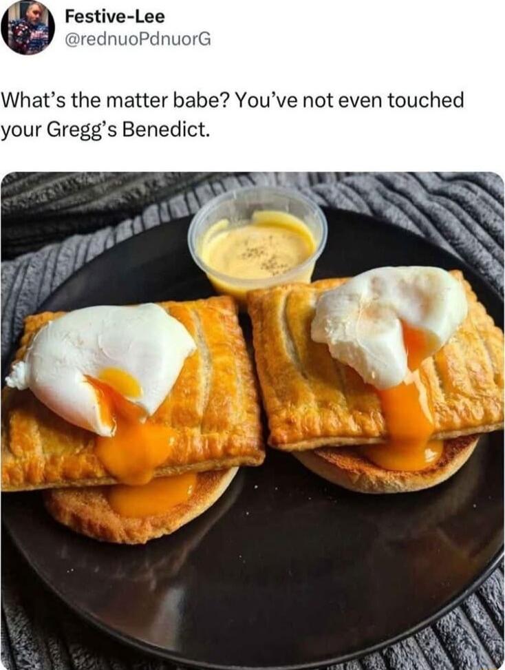 Bgl Festive Lee rednuoPdnuorG Whats the matter babe Youve not even touched your Greggs Benedict