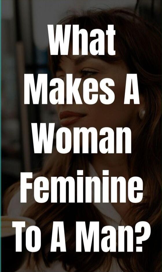 What Makes A Woman Feminine To A Man?