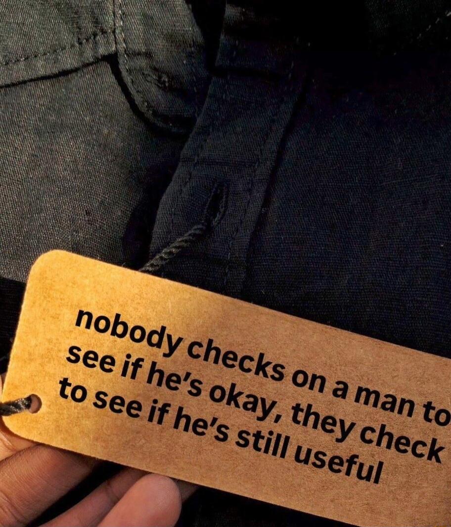 nobody checks on a man to see if he's okay, they check to see if he's still useful