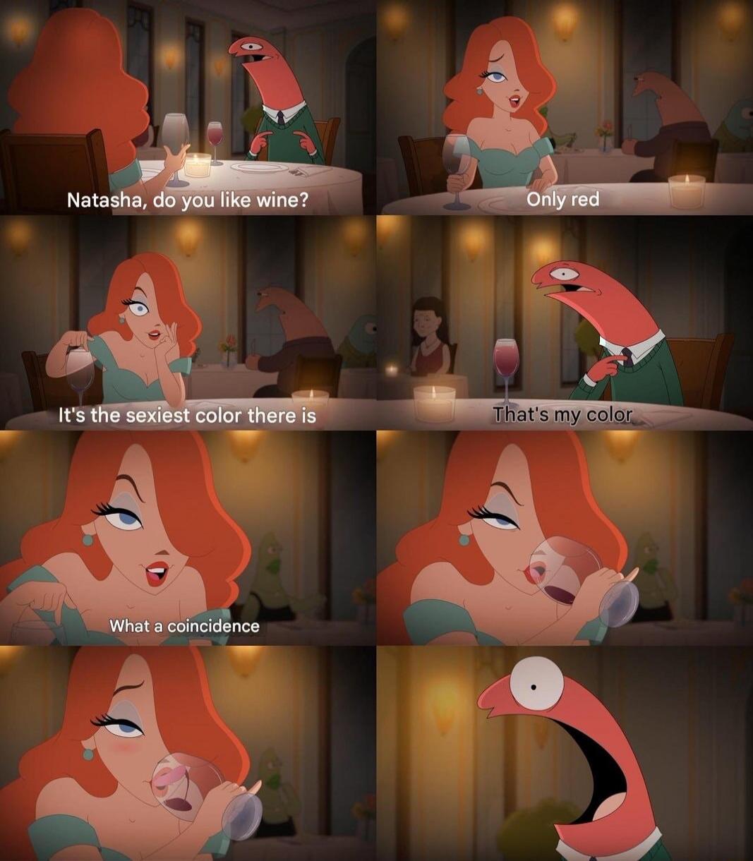 Natasha, do you like wine? Only red. It's the sexiest color there is. That's my color. What a coincidence.