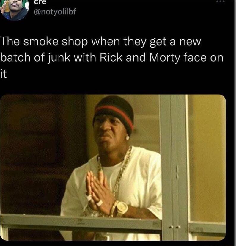y w notyolilbf The smoke shop when they get a new batch of junk with Rick and Morty face on it