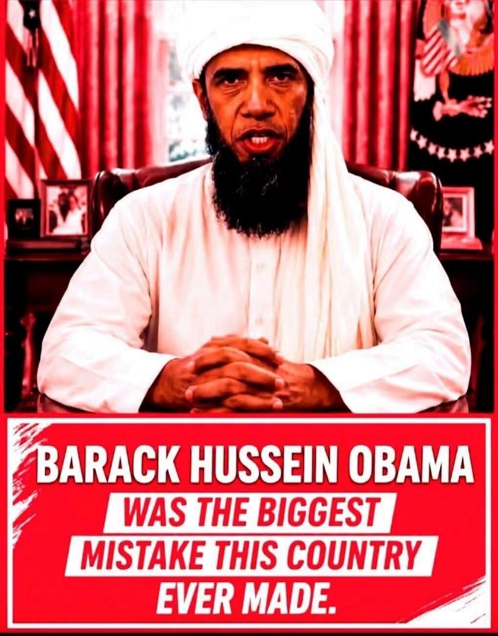 BARACK HUSSEIN OBAMA WAS THE BIGGEST MISTAKE THIS COUNTRY EVER MADE.