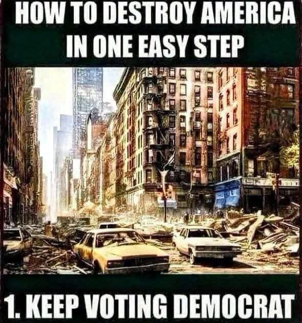 HOW TO DESTROY AMERICA IN ONE EASY STEP 1. KEEP VOTING DEMOCRAT