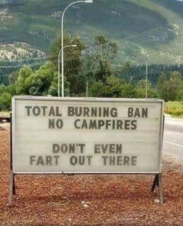 TOTAL BURNING BAN NO CAMPFIRES DONT EVEN FART OUT THERE D T