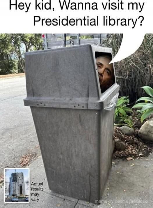 Hey kid, Wanna visit my Presidential library?
Actual results may vary