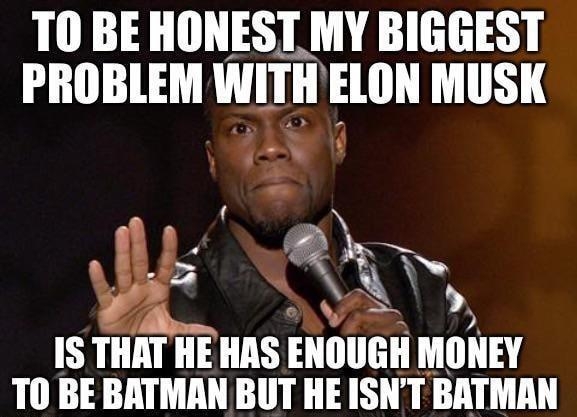 T0 BE HONEST MY BIGGEST PROBLEM WITH ELON MUSK IL i R X 5 IS THAT HE HAS EHIIIGII MIHEY TO BE BATMAN BUT HE ISNT BATMIH