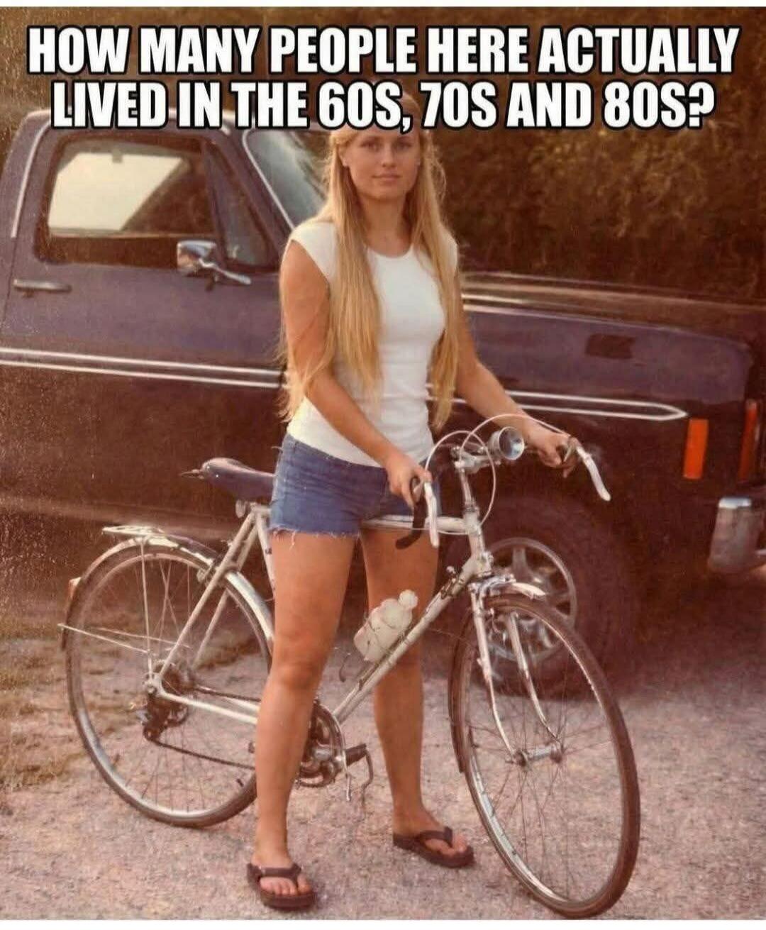 HOW MANY PEOPLE HERE ACTUALLY LIVED IN THE 60S, 70S AND 80S?
