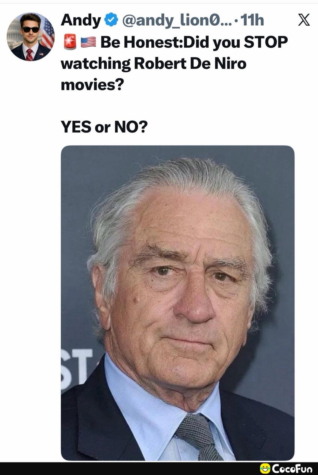 Andy @andy_lion0... 11h Be Honest: Did you STOP watching Robert De Niro movies? YES or NO?