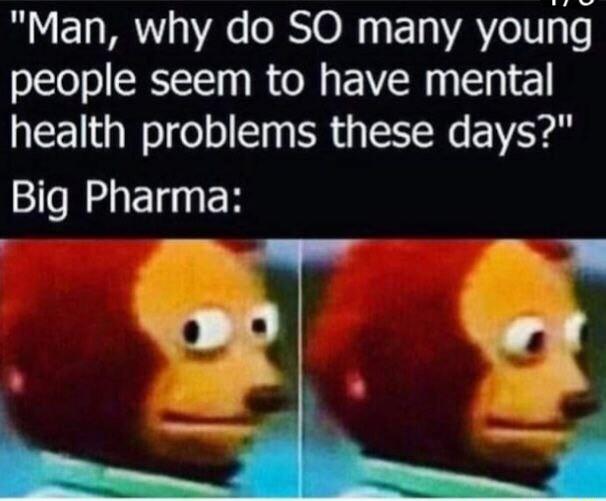 Man why do SO many young people seem to have mental health problems these days Big Pharma B