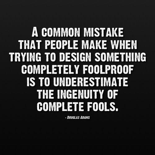 A COMMON MISTAKE THAT PEOPLE MAKE WHEN TRYING TO DESIGN SOMETHING COMPLETELY FOOLPROOF IS TO UNDERESTIMATE THE INGENUITY OF COMPLETE FOOLS DovaLas Anans