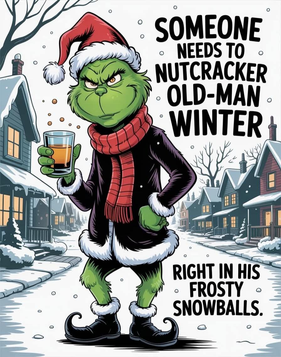 SOMEONE NEEDS TO NUTCRACKER OLD-MAN WINTER RIGHT IN HIS FROSTY SNOWBALLS.