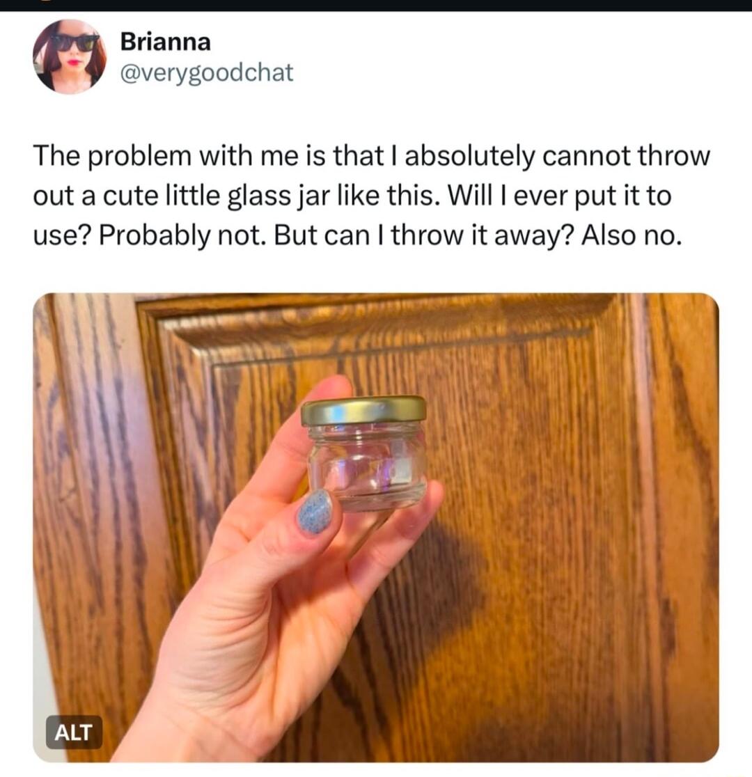 Brianna verygoodchat The problem with me is that absolutely cannot throw out a cute little glass jar like this Will ever put it to use Probably not But can throw it away Also no