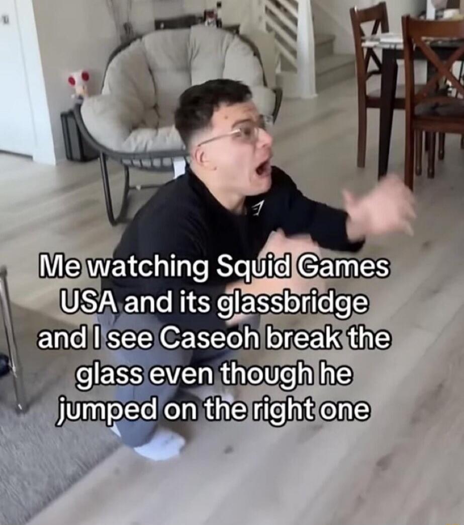 Me watching Squid Games USA and its glassbridge and I see Caseoh break the glass even though he jumped on the right one