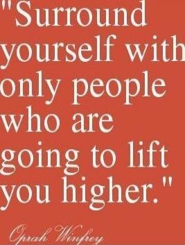 Surround yourself with only people who are going to lift you higher.
