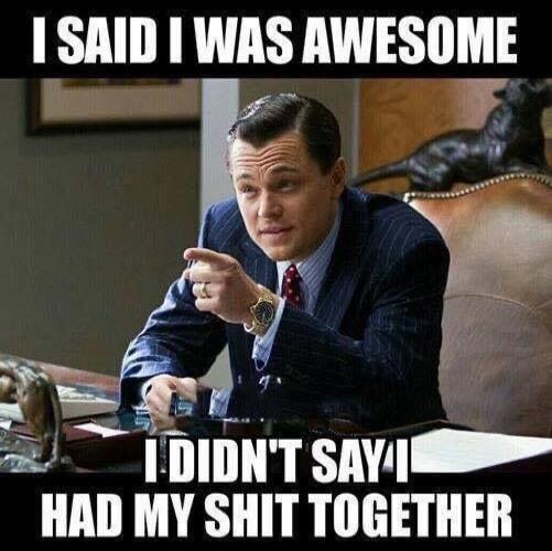 I SAID I WAS AWESOME I DIDN'T SAY I HAD MY SHIT TOGETHER