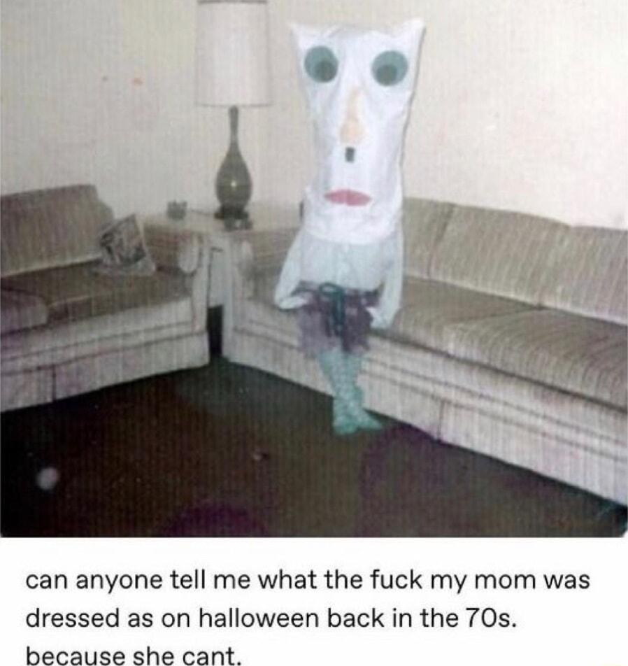 can anyone tell me what the fuck my mom was dressed as on halloween back in the 70s because she cant