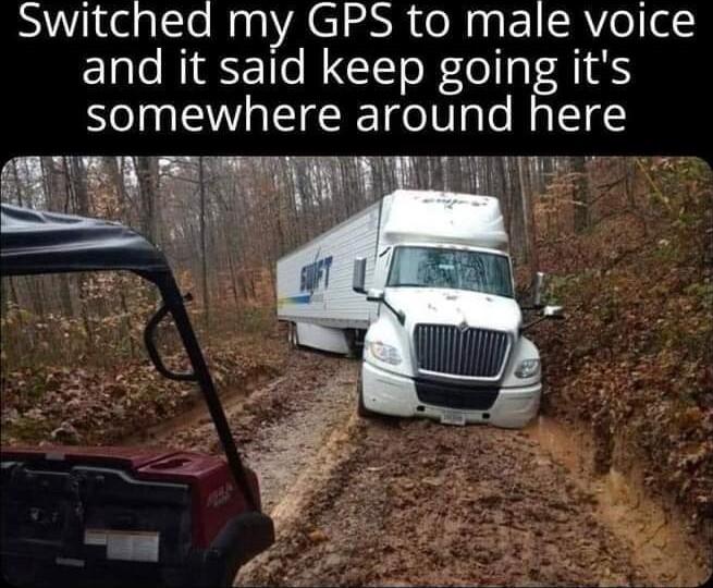 Switched my GPS to male voice and it said keep going its somewhere around here