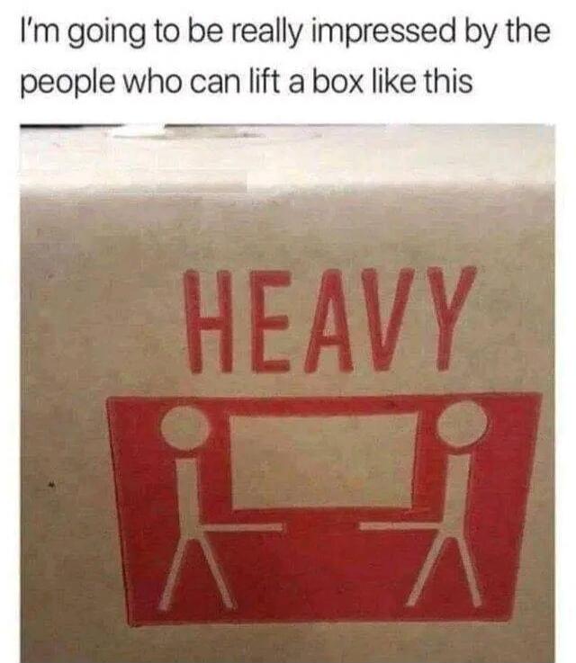 I'm going to be really impressed by the people who can lift a box like this HEAVY