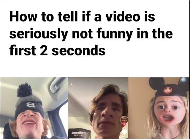 How to tell if a video is seriously not funny in the first 2 seconds