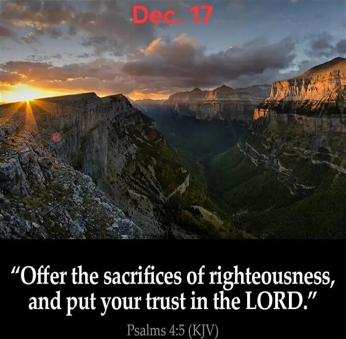 Dec. 17
Offer the sacrifices of righteousness, and put your trust in the LORD.
Psalms 4:5 (KJV)