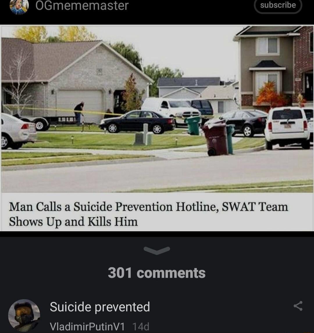 OGmememaster subscribe Man Calls a Suicide Prevention Hotline, SWAT Team Shows Up and Kills Him 301 comments Suicide prevented VladimirPutinV1 14d