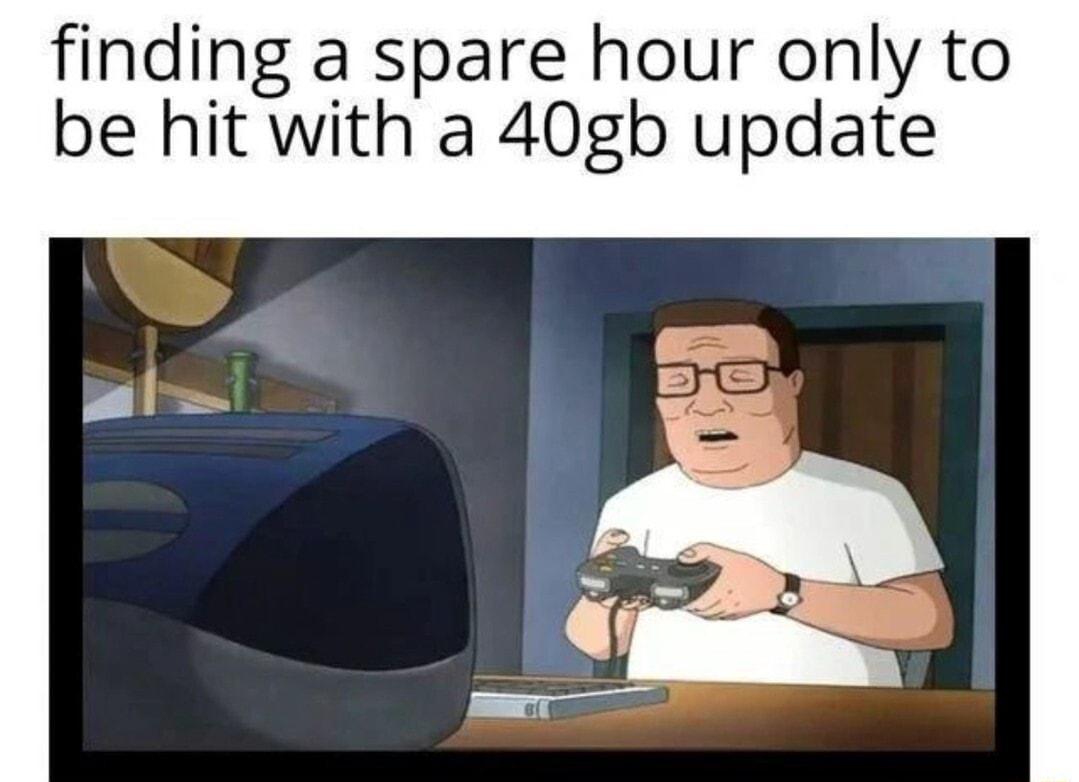 finding a spare hour only to be hit with a 40gb update