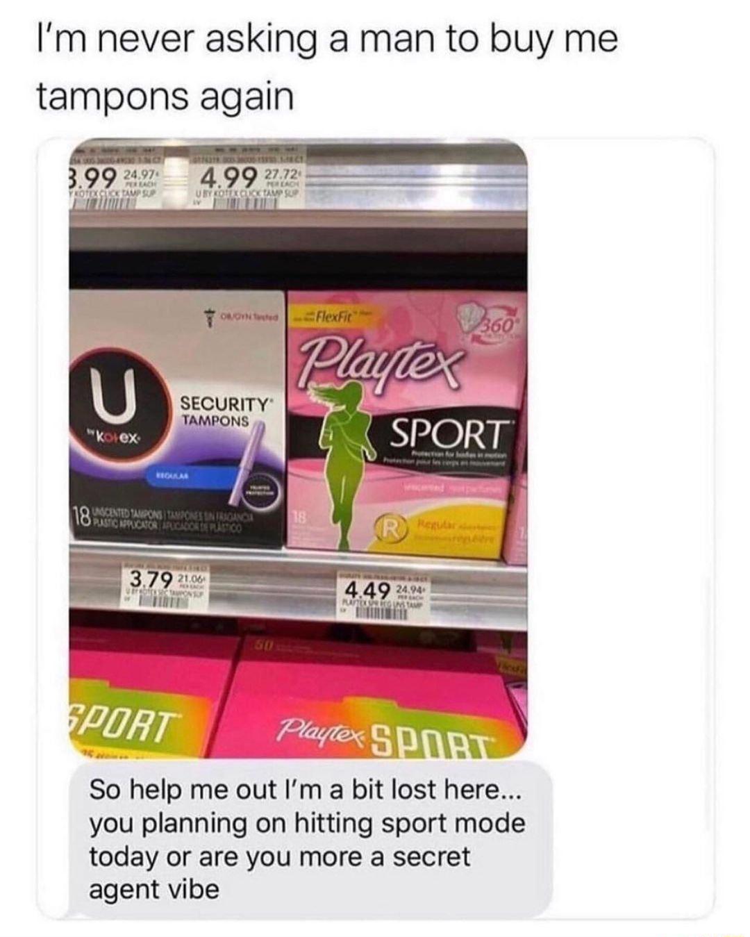 Im never asking a man to buy me tampons again So help me out Im a bit lost here you planning on hitting sport mode today or are you more a secret agent vibe