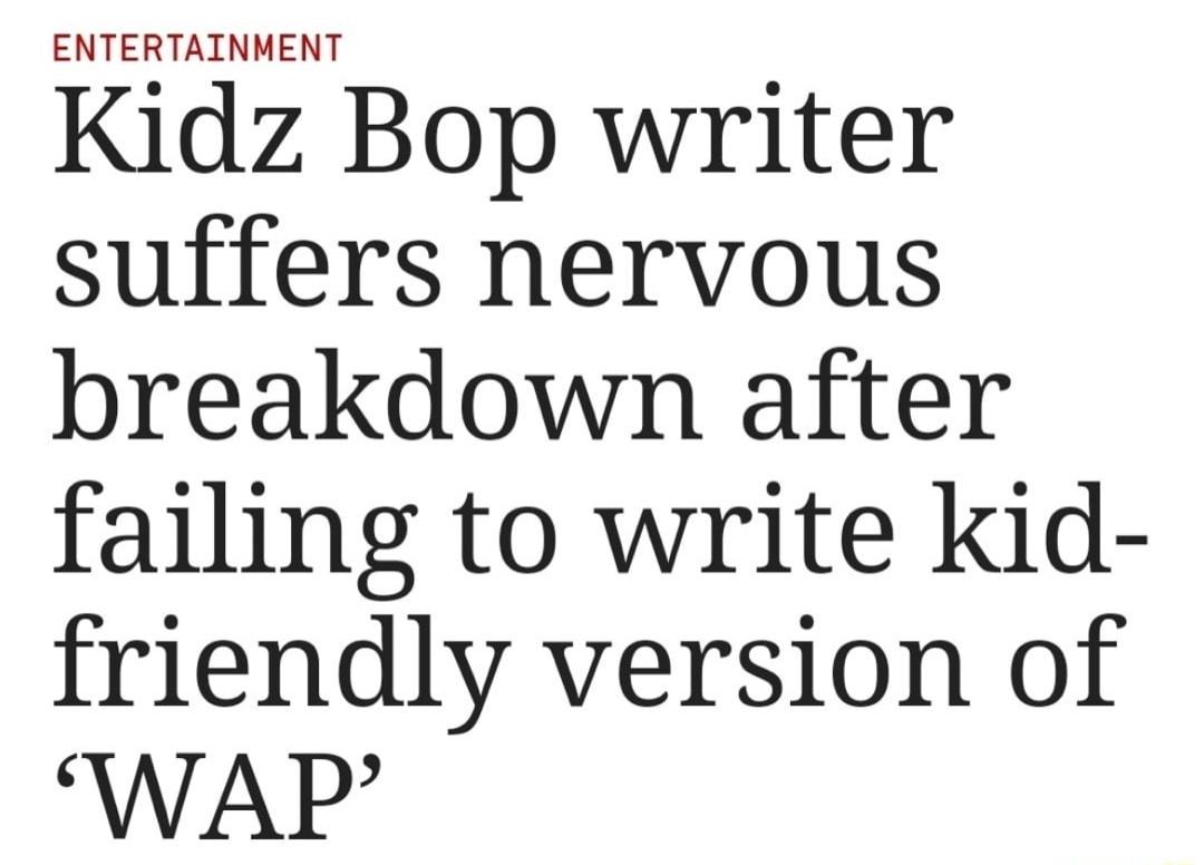 ENTERTAINMENT Kidz Bop writer suffers nervous breakdown after failing to write kid friendly version of WAP
