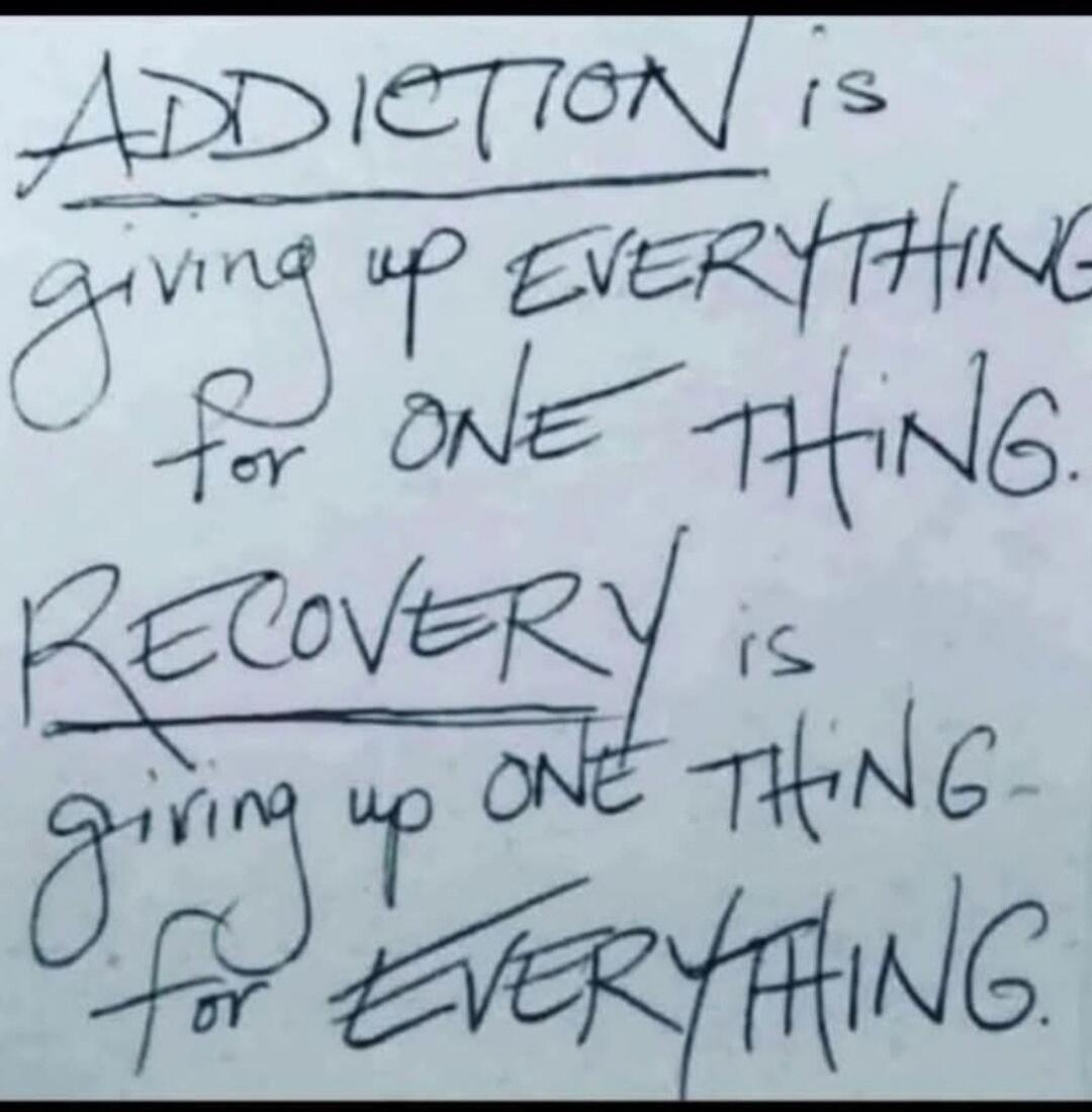 ADDICTION is giving up EVERYTHING for ONE THING. RECOVERY is giving up ONE THING for EVERYTHING. Session ID: 1076594.